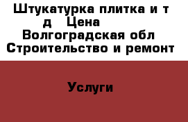 Штукатурка,плитка и т.д › Цена ­ 150 - Волгоградская обл. Строительство и ремонт » Услуги   